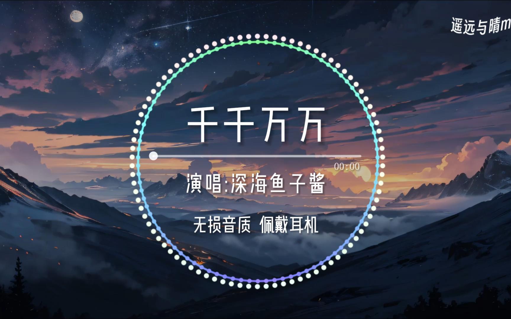 【无损音质】千千万万-深海鱼子酱“这是千千万万万万千干个日夜 是我对你说不尽的思念”