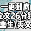 【完结文】9.9分完结文一更到底，全文26分钟