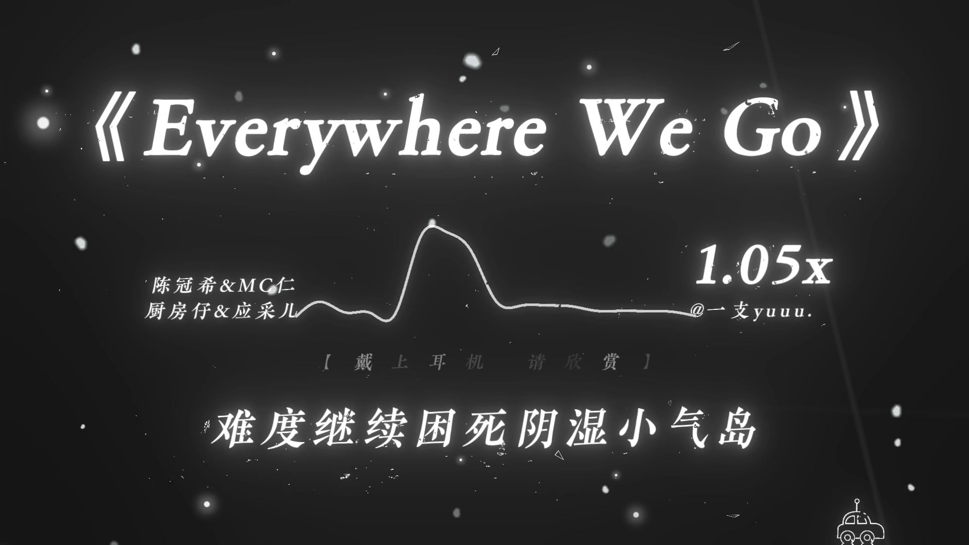 上次听还是年初，转眼又要过年了. |《Everywhere We Go》1.05x | “朋友们 人生短短 不妨大胆一点！”