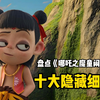 盘点《哪吒之魔童闹海》十大隐藏细节