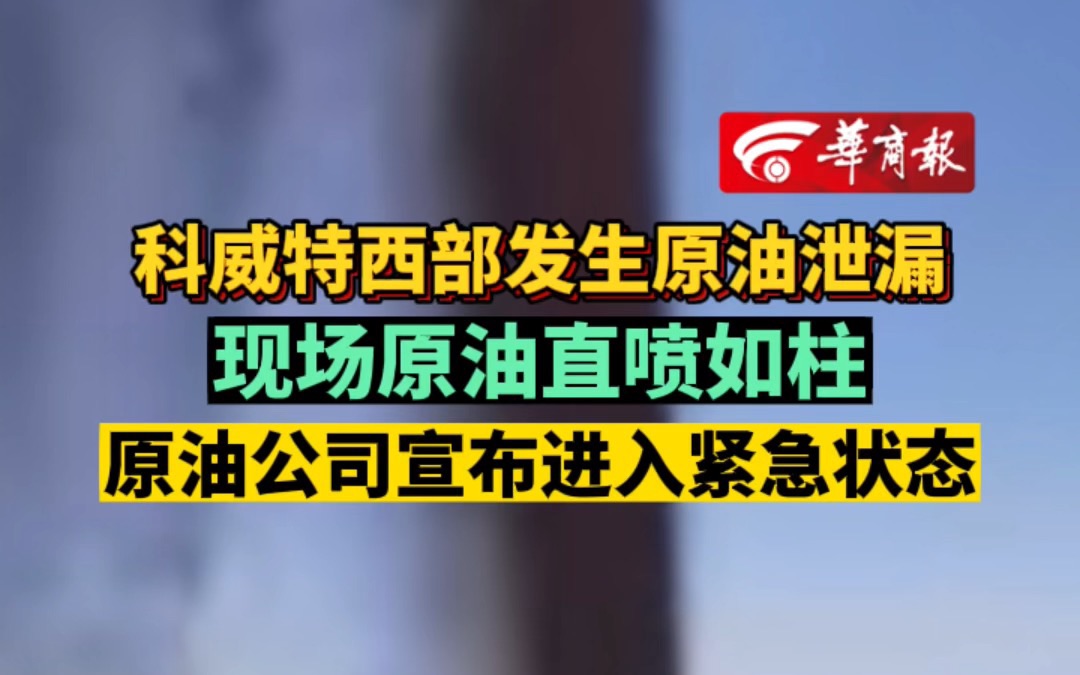 科威特西部发生原油泄漏 现场原油直喷如柱 科威特原油公司宣布进入紧急状态哔哩哔哩bilibili