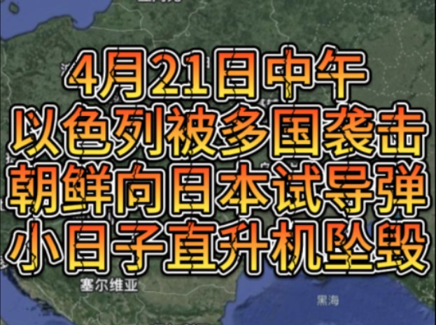 4月21日中午以色列被多国袭击，朝鲜向日本试导弹，小日子直升机坠毁