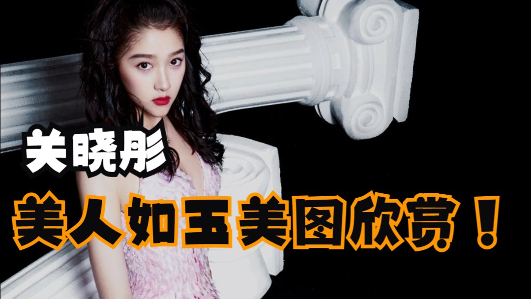 关晓彤~美人如玉美图欣赏！