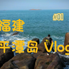 福州·平潭岛Vlog(1)——福建合集26集