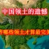 中国版图5大遗憾，如果获得这些领土，我国版图有多完美？