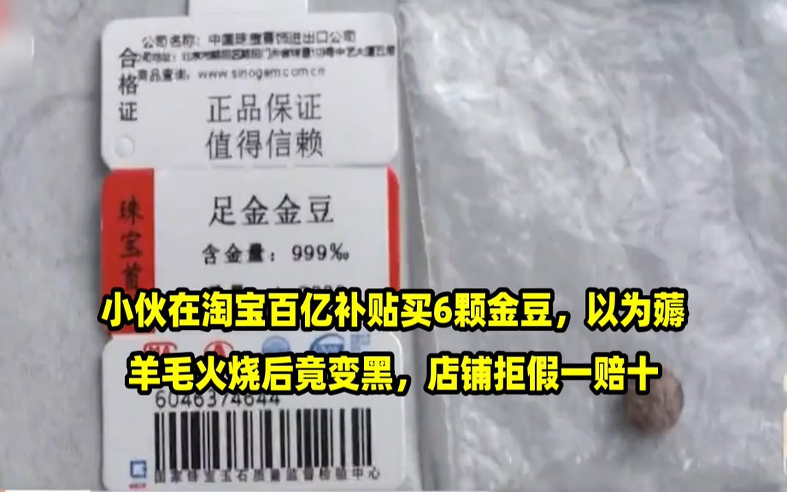 小伙在淘宝百亿补贴买6颗金豆,以为薅羊毛火烧后竟变黑,店铺拒假一赔十哔哩哔哩bilibili