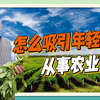 怎么吸引年轻人从事农业？朱启臻：培育新型经营主体需两条件