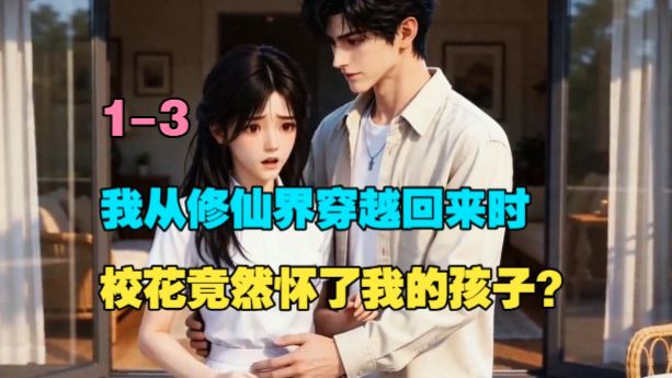 【绝顶仙尊】1-3 我从修仙界穿越回来时，校花竟然怀了我的孩子？