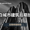 【Lightroom教程08期】掌握黑白照片后期诀窍只需要这几点，适用于城市风光和建筑摄影