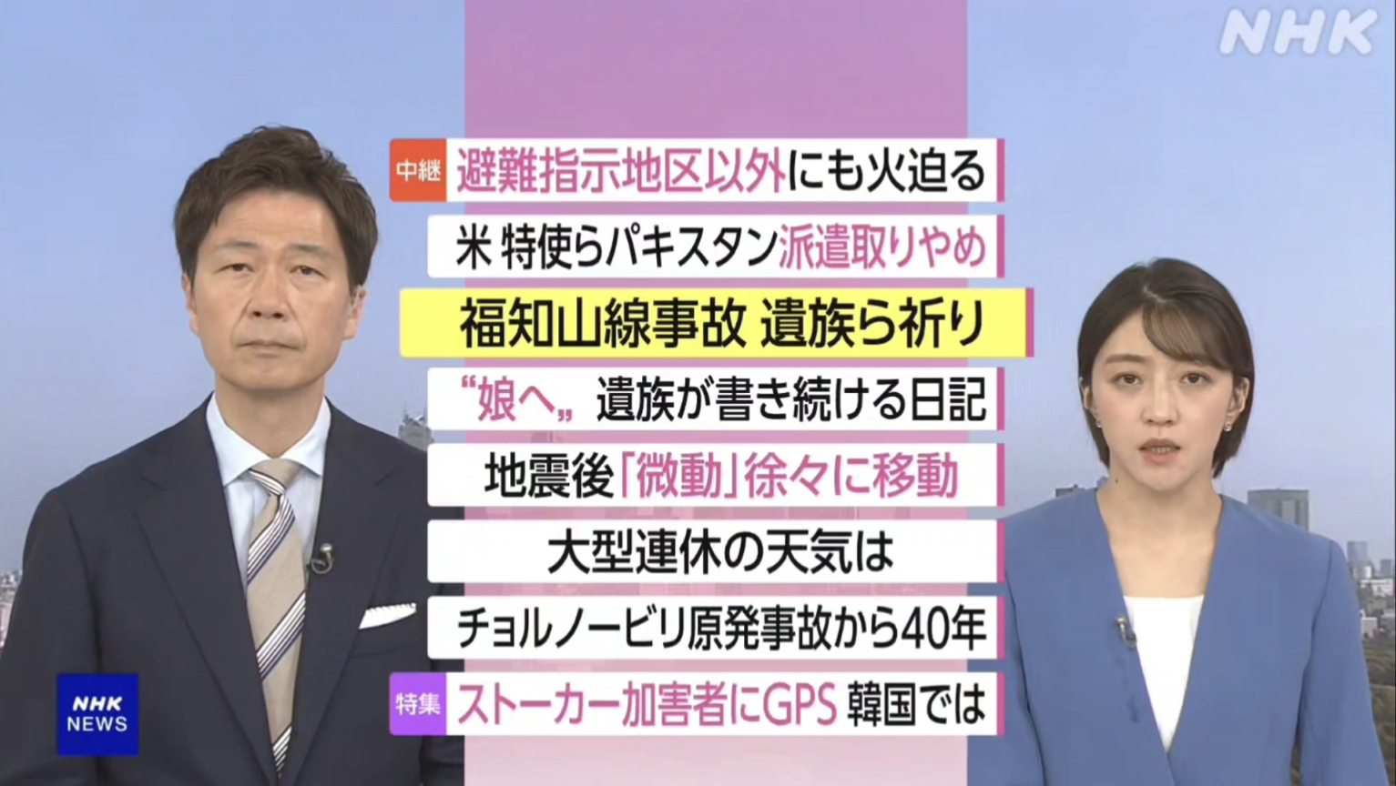 NHK おはよう日本　4月26日(日) 米特使派遣中止 協議流産へ・岩手山林火災・福知山脱線21年 哀情褪めぬ遺族・女性殺害1ヶ月 韓スト対策から学ぶもの 他