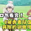 一口气看完《被勇者队伍开除的驯兽师》男主惨遭勇者逐出队伍，却意外邂逅最强种猫耳少女