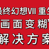 【最终幻想Ⅶ重生】“画面变糊”解决方案_单机游戏热门视频