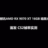 RX 9070 XT CS2首发实测