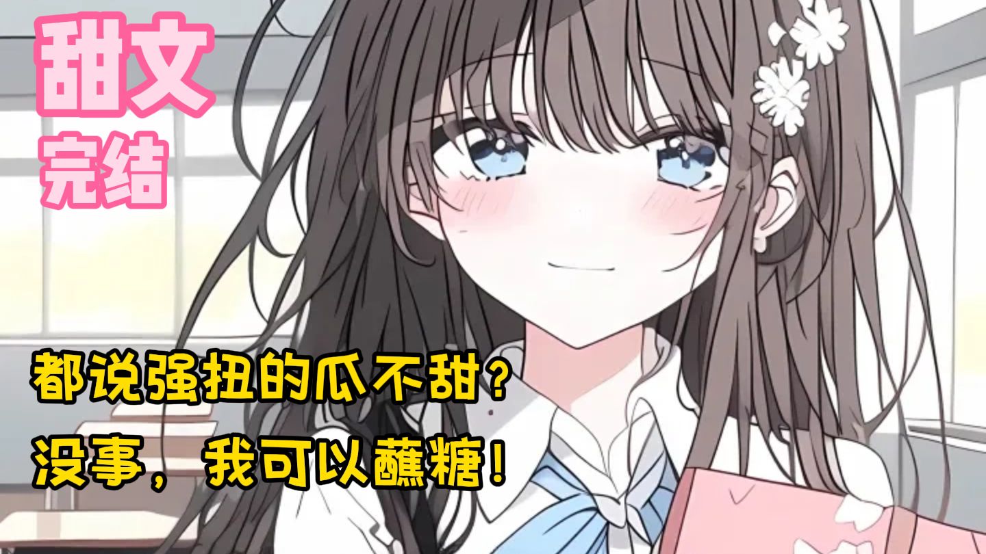 【完结甜文】都说强扭的瓜不甜？没事，我可以蘸糖！一口气看完