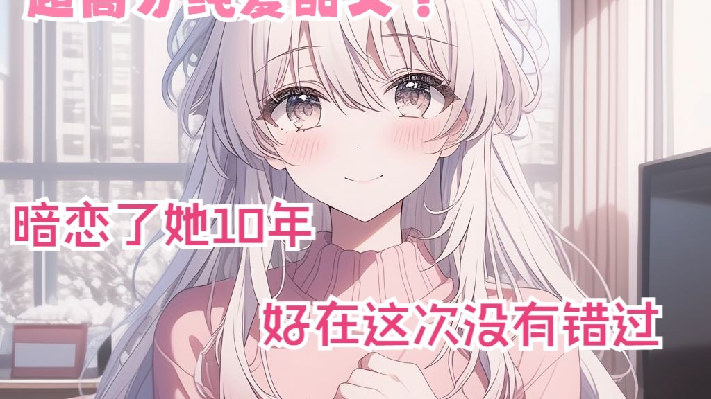 全文32分已完结 我错过了那个满眼都是我的女孩，她却等了我10年