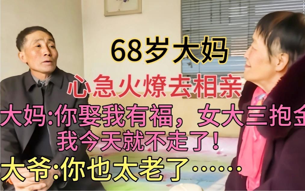 68岁大妈心急火燎去相亲,直言 我今天就住下了!大爷 你也太老了哔哩哔哩bilibili