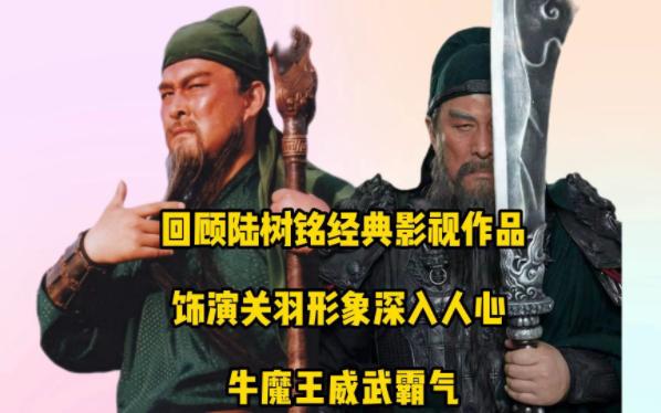 回顾陆树铭经典影视作品,饰演关羽形象深入人心,牛魔王威武霸气