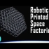 [Curious Droid] Space Factories - Building 3D Printed Future