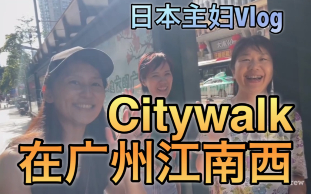 #53【中日英字幕】日本主妇们在广州江南西Citywalk了！ 江南西好好看！