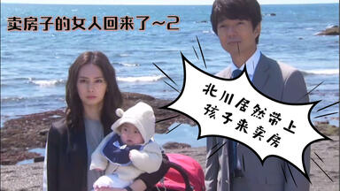 <em class="keyword">卖房子的</em>人  回来了～2 北川居然带上孩子来卖房（北川景子主演）