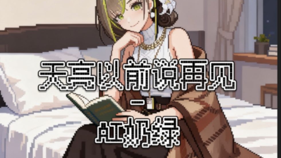 【AI奶绿】翻唱『天亮以前说再见』丨“ 谎言并不代表欺骗 诺言也不一定兑现 ”