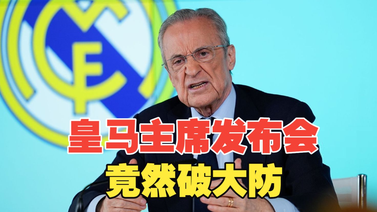 皇马主席弗洛伦蒂诺发布会破防连续输出暴论，和全世界开战？