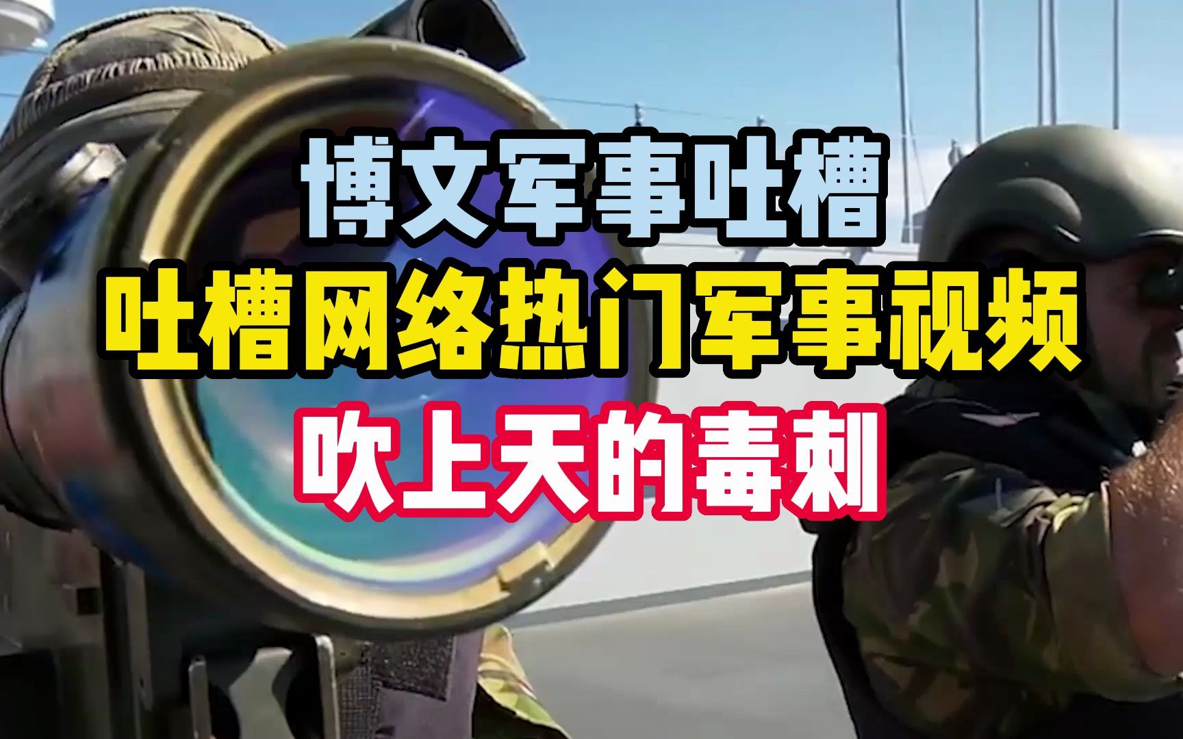 吐槽一下网络热门军事视频 被吹上天的毒刺防空导弹 搞笑 军事美食 武博文 搞笑 军事美食 武博文 哔哩哔哩视频