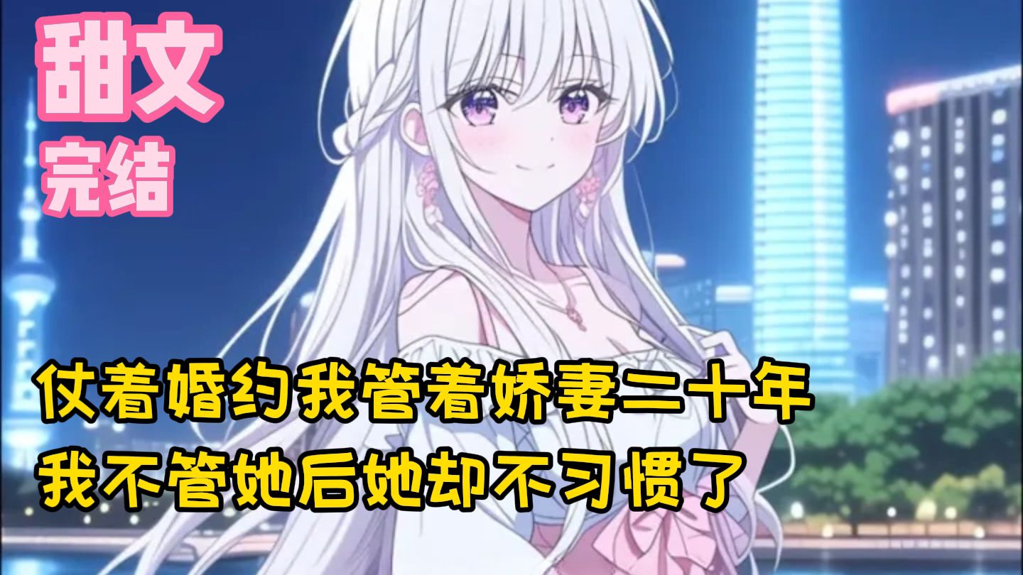【完结甜文】仗着婚约我管着娇妻二十年，我不管她后她却不习惯了~一口气看完
