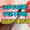 21岁小姑娘，夜晚手淫频繁，舌面严重齿痕，使劲糟蹋身体