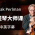 【大师课】[中英字幕]著名小提琴演奏家 伊扎克·帕尔曼Itzhak Perlman 的小提琴大师课