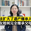 继承人范围扩大！子女如何完全继承父母财产