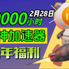 【2月28日】雷神加速器80000小时大放送！人人可白嫖！周卡月卡等你拿！人人可领780小时