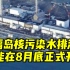 日媒：福岛核污染水排海很可能在8月底正式开始