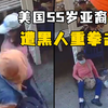 美国55岁亚裔女子遭黑人重拳击脸