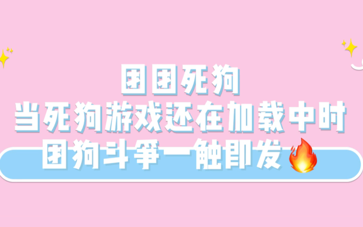 【一条小团团&陈死狗】当死狗游戏加载中 团狗大战一触即发!哔哩哔哩bilibili