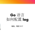 Go 语言 - 如何配置和使用 log 包来记录日志