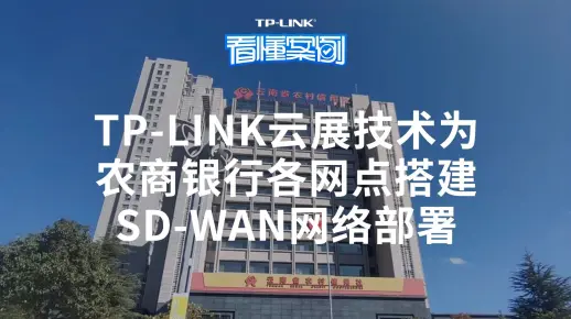 【看懂案例】TP-LINK云展技术为云南农商银行各网点搭建SD-WAN网络部署