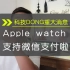 「科技DONG」Apple watch微信支付来啦！