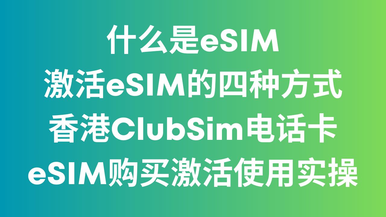 什么是eSIM 激活eSIM的四种方式 香港ClubSim电话卡eSIM购买激活使用实操