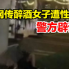 警方回应网传醉酒女子遭性侵：并非强奸，后续会有通报