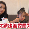 闺女跟着出差6天，委屈的眼泪哇哇的流，光看着就让人心疼