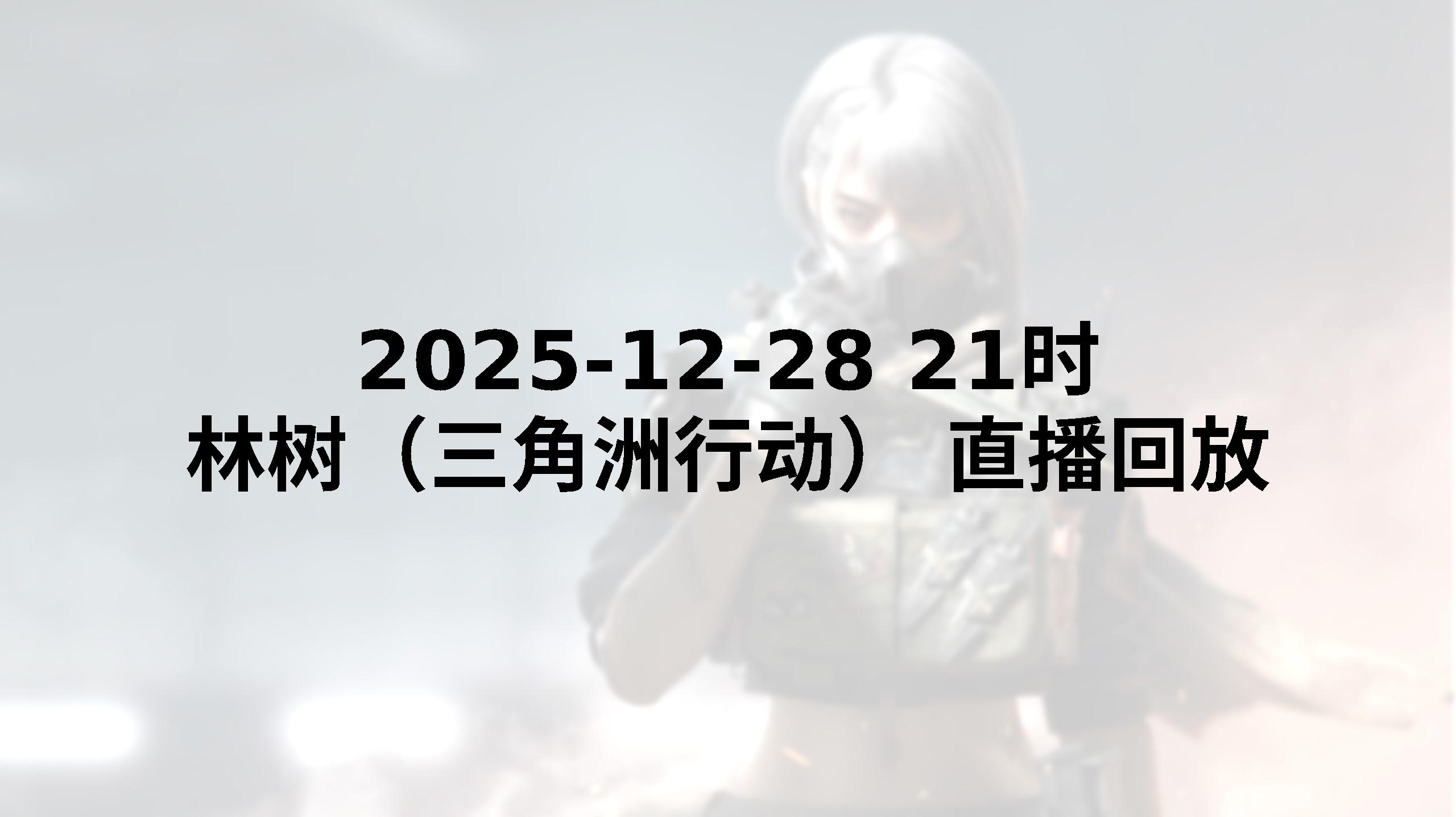 【林树（三角洲行动）直播回放】 2025-12-28 晚上21点