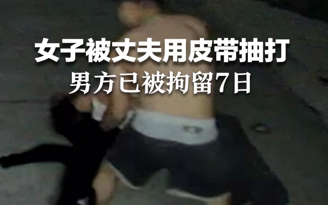 芜湖警方通报女子被丈夫用皮带抽打：男方已被拘留7日。