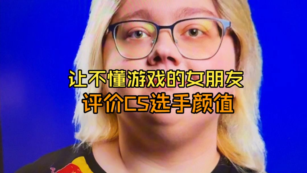 让不懂游戏的女朋友评价cs选手颜值！骨骼惊奇，笑得停不下来