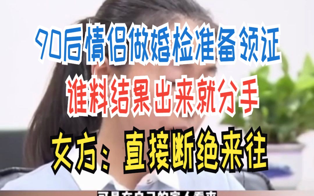 90后情侣做婚检准备领证 谁料结果出来就分手 女方:直接断绝来往哔哩哔哩bilibili