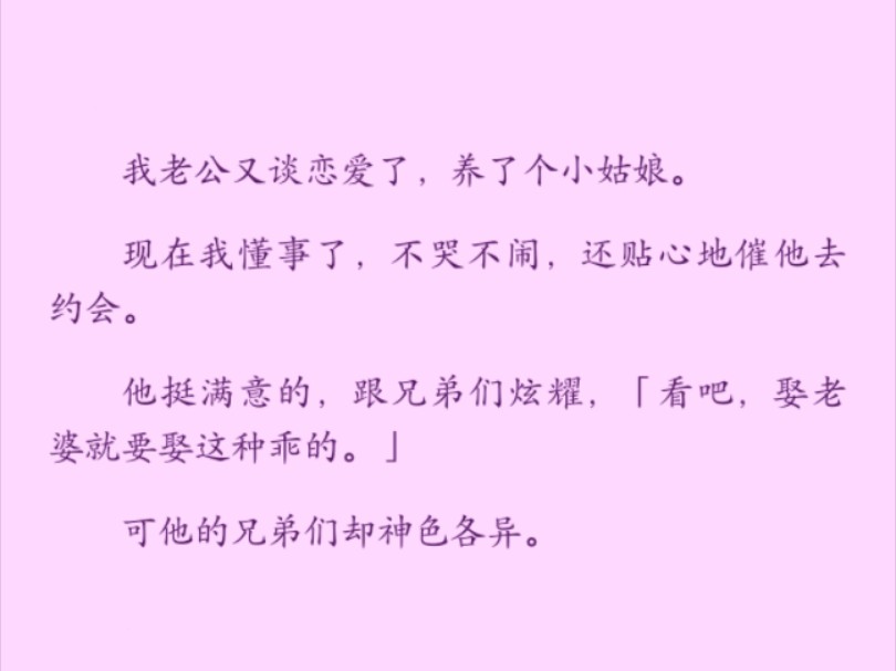 （全）老公在外面养了个小姑娘。我不哭不闹，还贴心地催他去约会。他跟兄弟们炫耀：“娶老婆就要娶这种乖的。”可他的兄弟们却神色各异，因为我跟他们都“不乖”过……