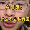 户晨风：我生病为什么不去私有医院？ps：户晨风破防大骂
