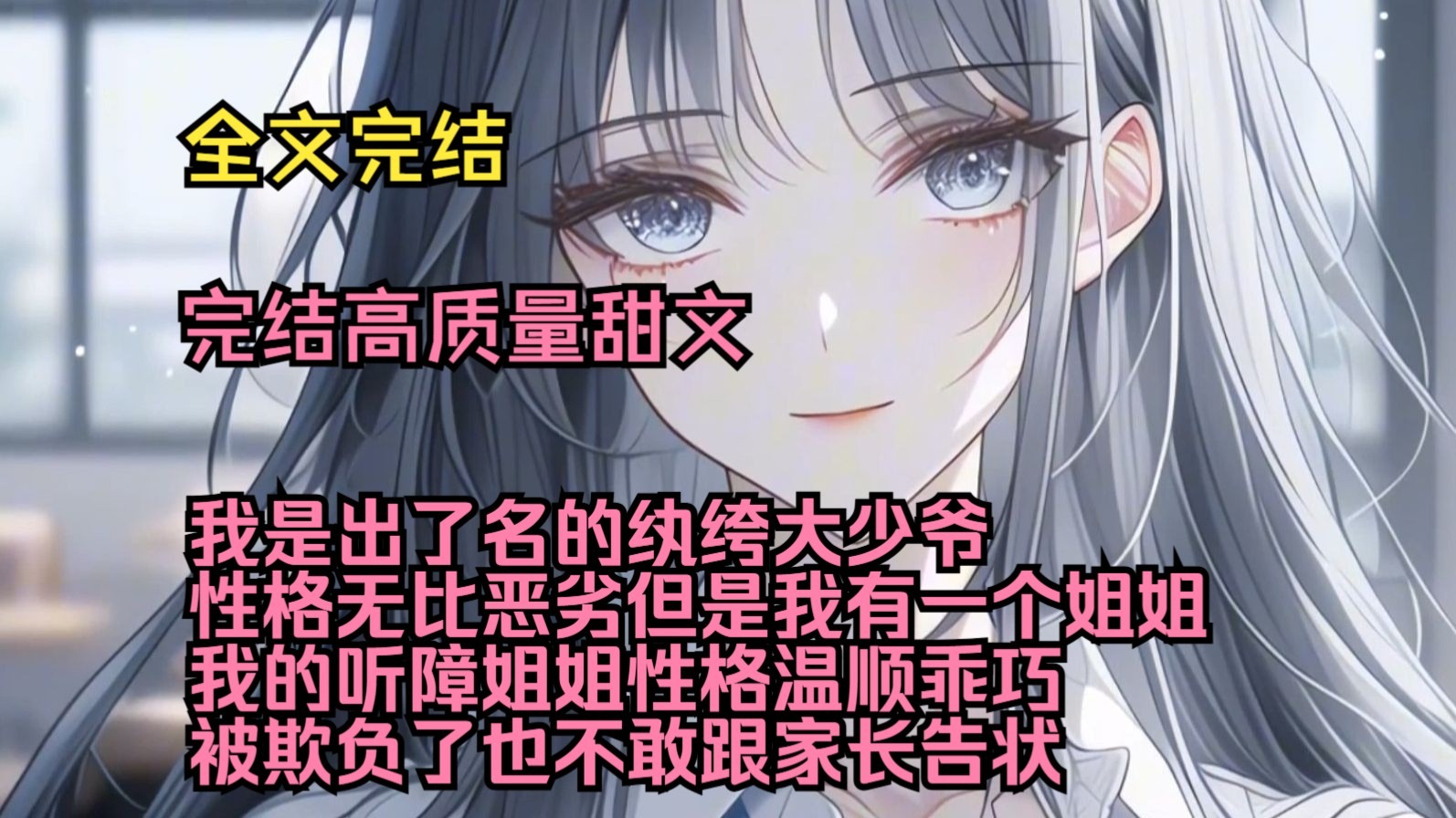 （完结高质量甜文）（全文完结）我是出了名的纨绔大少爷，性格无比恶劣，但是我有一个姐姐，我的听障姐姐性格温顺乖巧，被欺负了也不敢跟家长告状