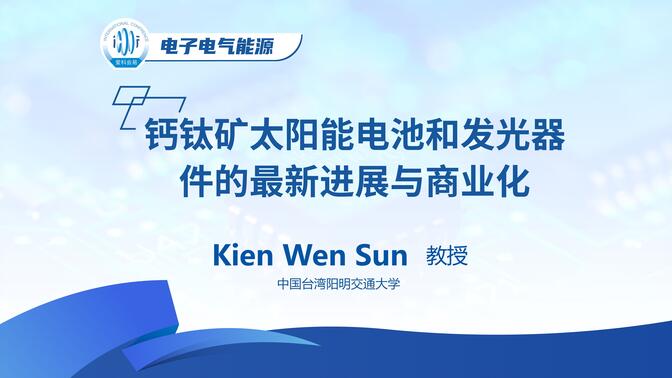 电子工程 | 钙钛矿太阳能电池和发光器件的最新进展与商业化——中国台湾阳明交通大学Kien Wen Sun教授
