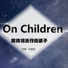 On Children致终将远行的孩子——致所有的父母：你们的孩子都不是你们的孩子，他们是因生命对自身的渴望而生出的子女。（每天一首英文诗